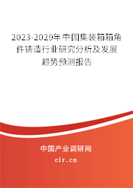 2023-2029年中國(guó)集裝箱箱角件鑄造行業(yè)研究分析及發(fā)展趨勢(shì)預(yù)測(cè)報(bào)告