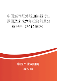 中國燃氣紅外線加熱器行業(yè)調(diào)研及未來六年投資前景分析報告（2012年版）