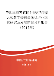 中國壓縮方式的4倍多功能嵌入式數(shù)字硬盤錄像機(jī)行業(yè)現(xiàn)狀研究及發(fā)展前景分析報告（2012年）