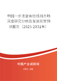 中國一步法復(fù)合捻線機市場深度研究分析及發(fā)展前景預(yù)測報告（2025-2031年）