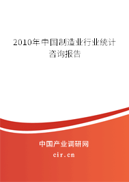 2010年中國制造業(yè)行業(yè)統(tǒng)計(jì)咨詢報(bào)告