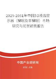 2025-2031年中國(guó)3D液晶顯示器（裸眼及非裸眼）市場(chǎng)研究與前景趨勢(shì)報(bào)告