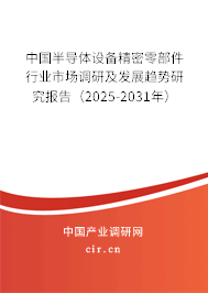 中國半導(dǎo)體設(shè)備精密零部件行業(yè)市場調(diào)研及發(fā)展趨勢研究報告（2025-2031年）