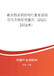 重慶橋梁鋼結(jié)構(gòu)行業(yè)發(fā)展研究與市場(chǎng)前景報(bào)告（2025-2031年）