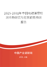 2025-2031年中國電磁兼容檢測市場研究與前景趨勢預測報告