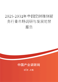 2025-2031年中國定制雕刻服務(wù)行業(yè)市場調(diào)研與發(fā)展前景報告