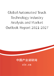 Global Automated Truck Technology Industry Analysis and Market Outlook Report 2021-2027