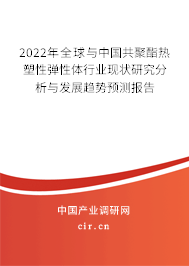 2022年全球與中國共聚酯熱塑性彈性體行業(yè)現(xiàn)狀研究分析與發(fā)展趨勢預測報告