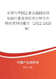 全球與中國工業(yè)設備固態(tài)繼電器行業(yè)發(fā)展現(xiàn)狀分析與市場前景預測報告（2022-2028年）