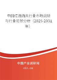中國紅酒酒具行業(yè)市場調(diào)研與行業(yè)前景分析（2025-2031年）