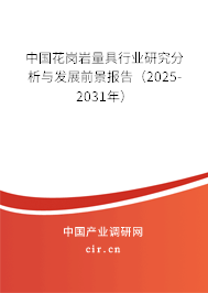 中國花崗巖量具行業(yè)研究分析與發(fā)展前景報告（2025-2031年）