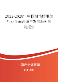 2022-2028年中國機(jī)場睡眠艙行業(yè)全面調(diào)研與發(fā)展趨勢預(yù)測報告
