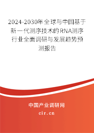 2024-2030年全球與中國基于新一代測序技術(shù)的RNA測序行業(yè)全面調(diào)研與發(fā)展趨勢預(yù)測報告