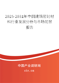 2025-2031年中國建筑密封材料行業(yè)發(fā)展分析與市場前景報告