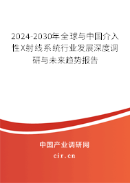 2024-2030年全球與中國介入性X射線系統(tǒng)行業(yè)發(fā)展深度調(diào)研與未來趨勢(shì)報(bào)告