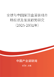 全球與中國屋頂盒灌裝機市場現(xiàn)狀及發(fā)展趨勢研究（2025-2031年）