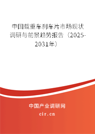中國載重車剎車片市場現(xiàn)狀調(diào)研與前景趨勢報告（2025-2031年）