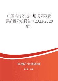 中國商標織造市場調(diào)研及發(fā)展前景分析報告（2023-2029年）