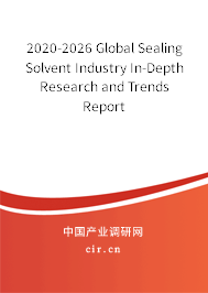 2020-2026 Global Sealing Solvent Industry In-Depth Research and Trends Report