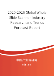 2020-2026 Global Whole Slide Scanner Industry Research and Trends Forecast Report