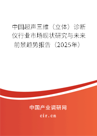 中國超聲三維（立體）診斷儀行業(yè)市場現(xiàn)狀研究與未來前景趨勢報告（2025年）