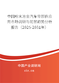 中國(guó)粉末冶金汽車零部件應(yīng)用市場(chǎng)調(diào)研與前景趨勢(shì)分析報(bào)告（2025-2031年）