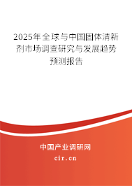2025年全球與中國固體清新劑市場調(diào)查研究與發(fā)展趨勢預(yù)測報(bào)告