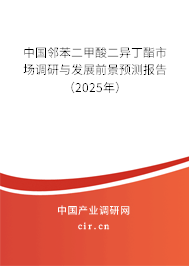 中國(guó)鄰苯二甲酸二異丁酯市場(chǎng)調(diào)研與發(fā)展前景預(yù)測(cè)報(bào)告（2025年）
