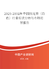 2025-2031年中國(guó)拋光膏（白色）行業(yè)現(xiàn)狀分析與市場(chǎng)前景報(bào)告