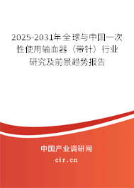 2025-2031年全球與中國一次性使用輸血器（帶針）行業(yè)研究及前景趨勢報(bào)告