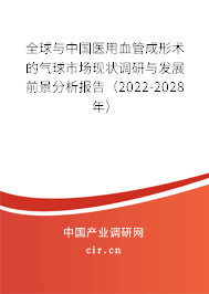 全球與中國醫(yī)用血管成形術(shù)的氣球市場現(xiàn)狀調(diào)研與發(fā)展前景分析報(bào)告（2022-2028年）