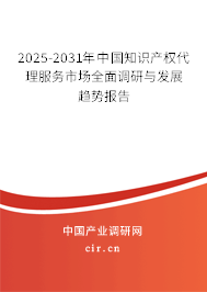 2025-2031年中國知識產(chǎn)權(quán)代理服務市場全面調(diào)研與發(fā)展趨勢報告