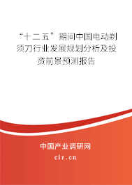 “十二五”期間中國(guó)電動(dòng)剃須刀行業(yè)發(fā)展規(guī)劃分析及投資前景預(yù)測(cè)報(bào)告