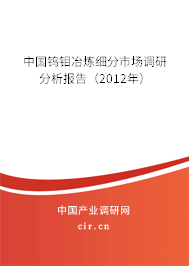 中國鎢鉬冶煉細分市場調研分析報告（2012年）
