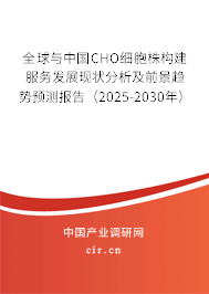 全球與中國CHO細(xì)胞株構(gòu)建服務(wù)發(fā)展現(xiàn)狀分析及前景趨勢預(yù)測報告（2025-2030年）