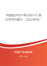 中國(guó)抽風(fēng)機(jī)市場(chǎng)調(diào)研與行業(yè)前景預(yù)測(cè)報(bào)告（2025年版）