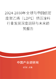 2024-2030年全球與中國低密度聚乙烯（LDPE）擠壓涂料行業(yè)發(fā)展深度調(diào)研與未來趨勢報(bào)告