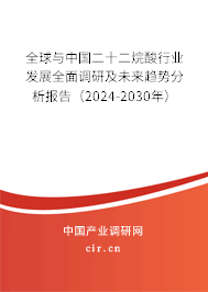 全球與中國二十二烷酸行業(yè)發(fā)展全面調(diào)研及未來趨勢(shì)分析報(bào)告（2024-2030年）