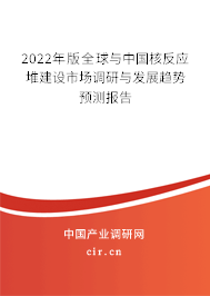 2022年版全球與中國核反應(yīng)堆建設(shè)市場調(diào)研與發(fā)展趨勢預(yù)測報告