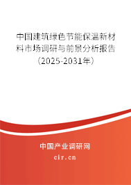 中國建筑綠色節(jié)能保溫新材料市場(chǎng)調(diào)研與前景分析報(bào)告（2025-2031年）