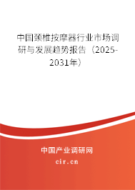 中國(guó)頸椎按摩器行業(yè)市場(chǎng)調(diào)研與發(fā)展趨勢(shì)報(bào)告（2025-2031年）