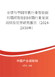 全球與中國零售行業(yè)智能保險箱和智能回收箱行業(yè)發(fā)展調(diào)研及前景趨勢報告（2024-2030年）