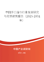 中國手口濕巾行業(yè)發(fā)展研究與前景趨勢報告（2025-2031年）