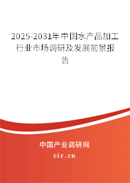 2025-2031年中國水產(chǎn)品加工行業(yè)市場調研及發(fā)展前景報告