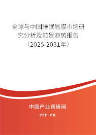 全球與中國睡眠唇膜市場研究分析及前景趨勢報告（2025-2031年）