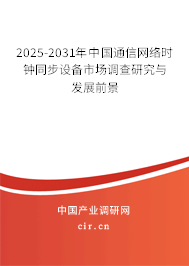 2025-2031年中國通信網絡時鐘同步設備市場調查研究與發(fā)展前景