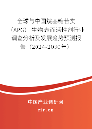 全球與中國(guó)烷基糖苷類（APG）生物表面活性劑行業(yè)調(diào)查分析及發(fā)展趨勢(shì)預(yù)測(cè)報(bào)告（2024-2030年）