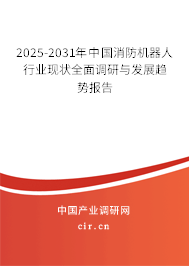 2025-2031年中國消防機(jī)器人行業(yè)現(xiàn)狀全面調(diào)研與發(fā)展趨勢報告