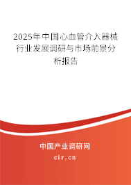 2025年中國(guó)心血管介入器械行業(yè)發(fā)展調(diào)研與市場(chǎng)前景分析報(bào)告