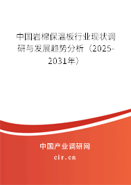 中國巖棉保溫板行業(yè)現(xiàn)狀調研與發(fā)展趨勢分析（2025-2031年）